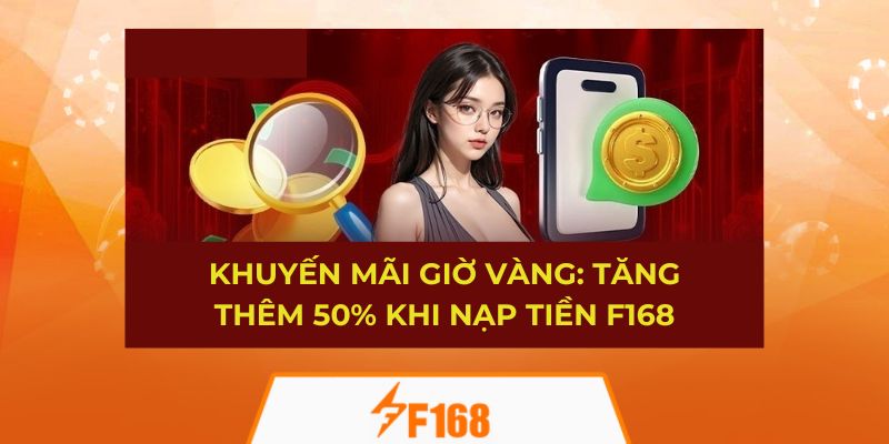 Khuyến Mãi Giờ Vàng: Tăng Thêm 50% Khi Nạp Tiền F168